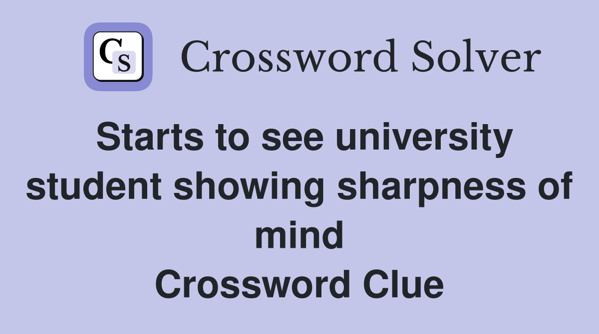 Starts to see university student showing sharpness of mind Crossword Clue