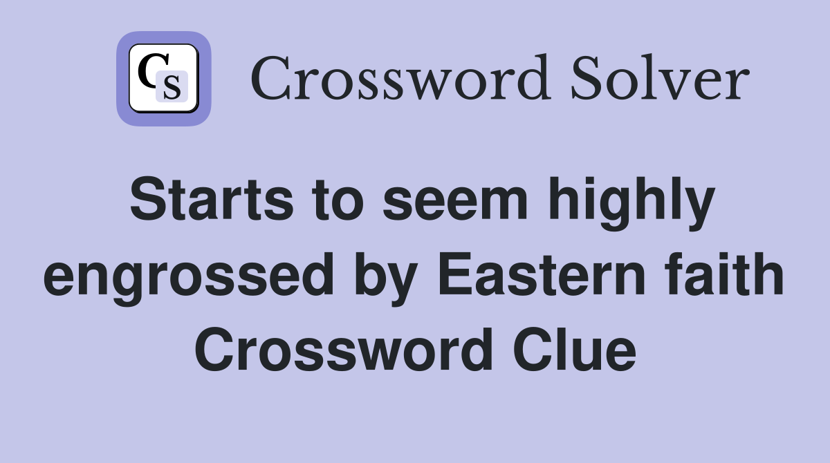 Starts to seem highly engrossed by Eastern faith Crossword Clue