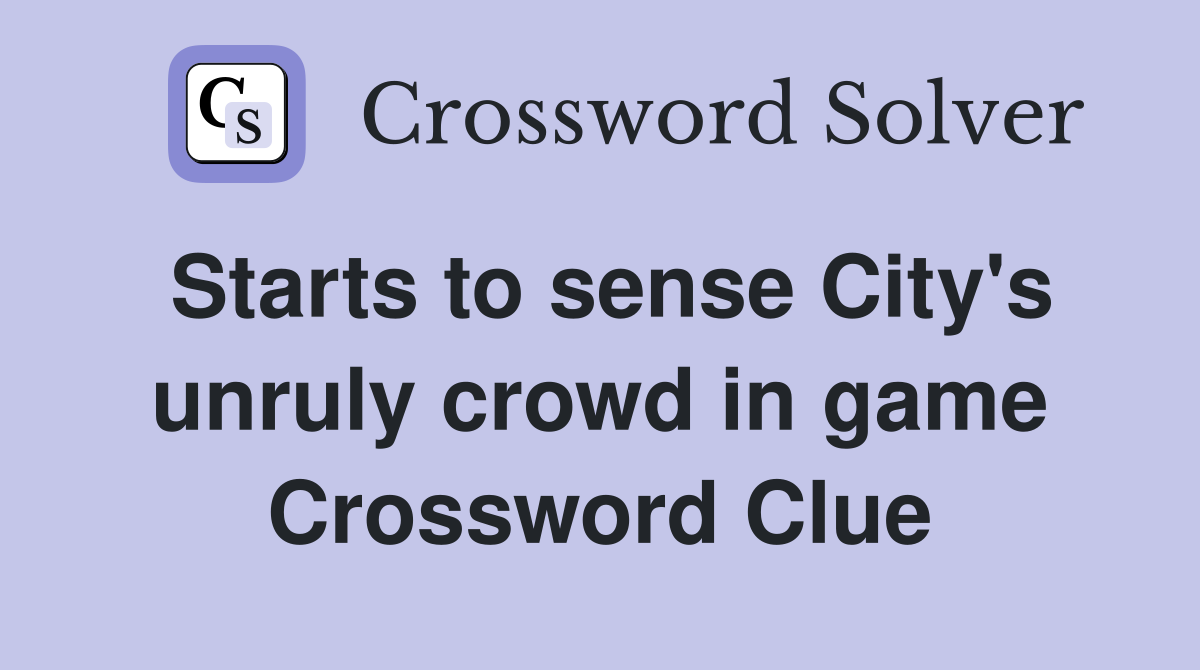 Starts to sense City's unruly crowd in game Crossword Clue