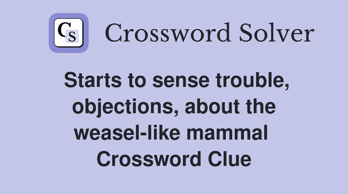 Starts to sense trouble, objections, about the weasel-like mammal  Crossword Clue