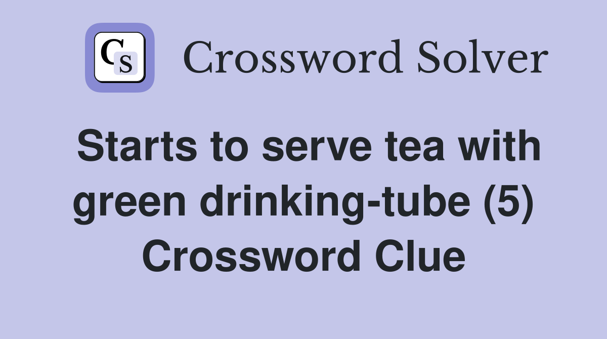 Starts to serve tea with green drinking-tube (5) Crossword Clue