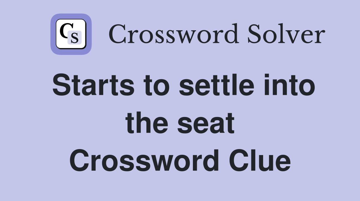 Starts to settle into the seat Crossword Clue