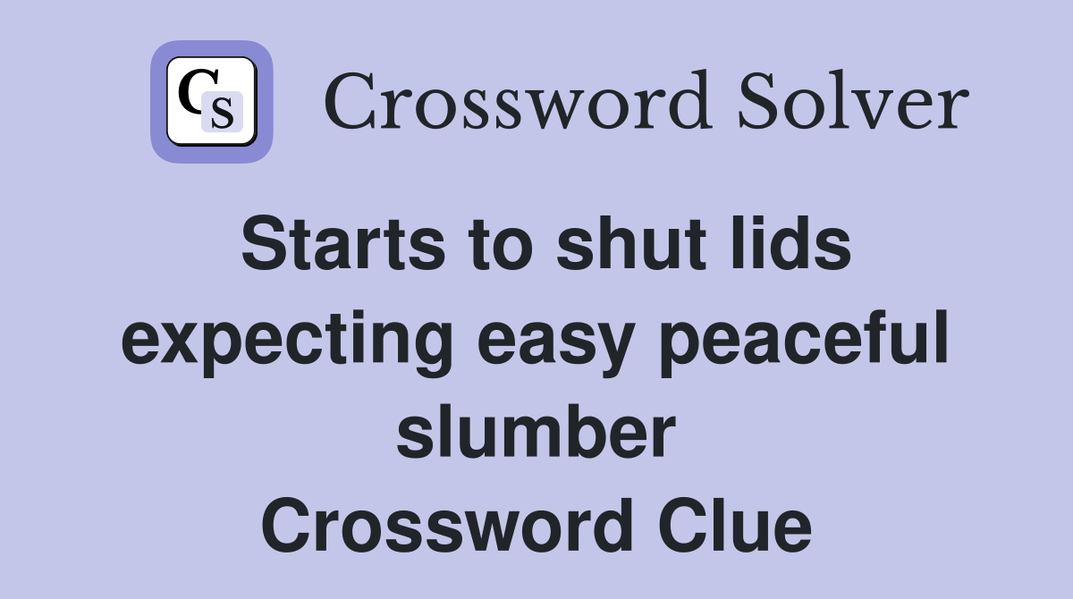 Starts to shut lids expecting easy peaceful slumber Crossword Clue