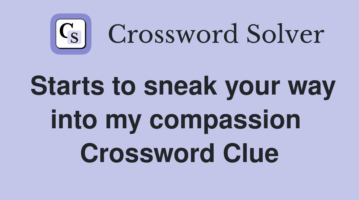 Starts to sneak your way into my compassion  Crossword Clue