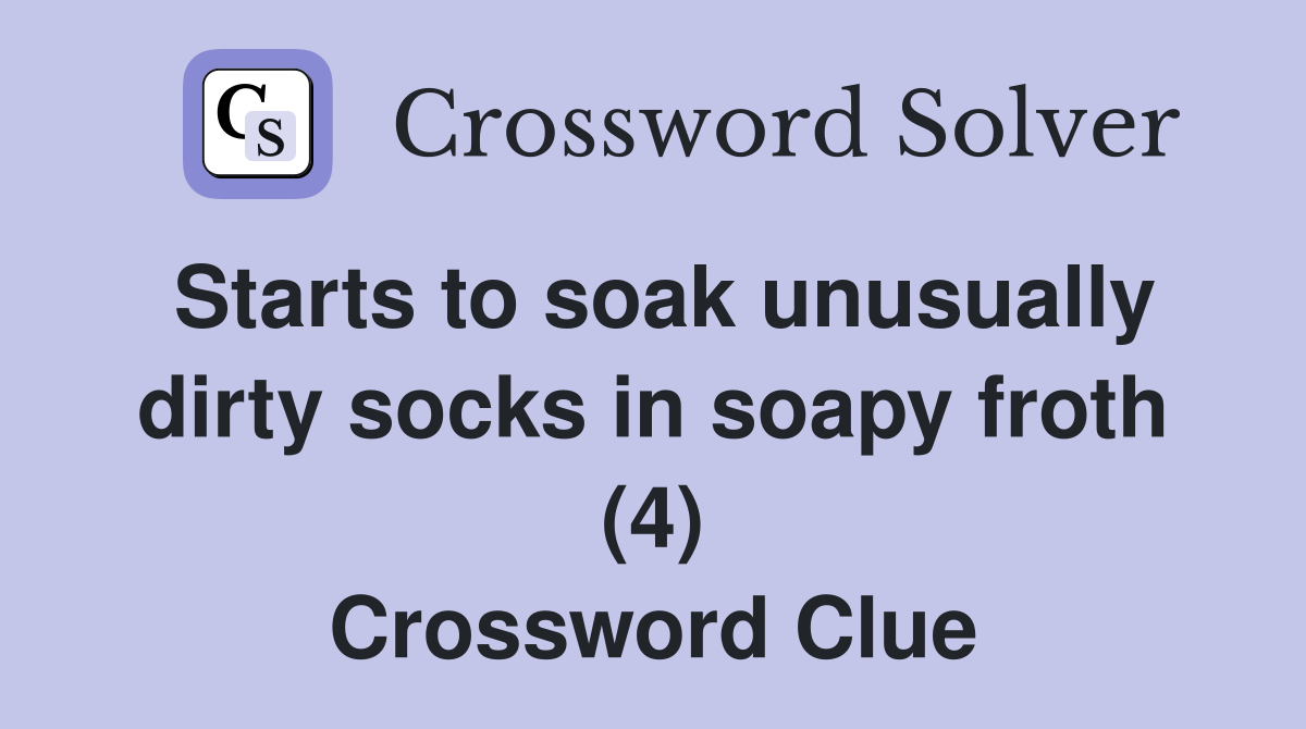Starts to soak unusually dirty socks in soapy froth (4) Crossword Clue