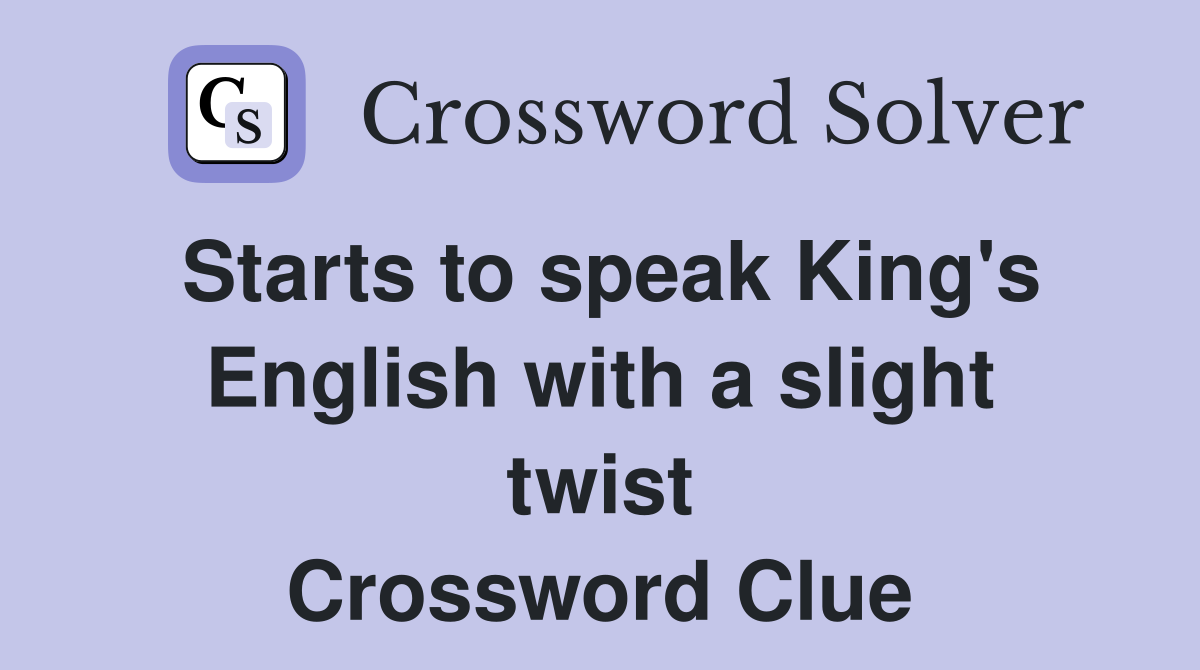 Starts to speak King's English with a slight twist Crossword Clue