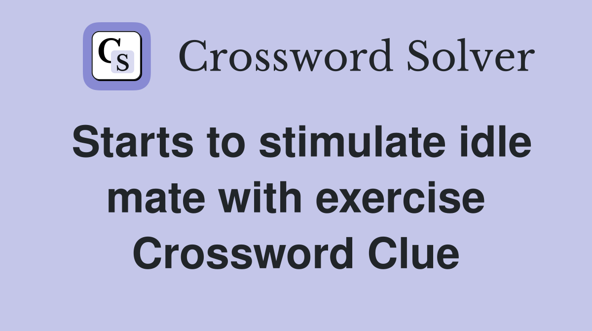 Starts to stimulate idle mate with exercise Crossword Clue