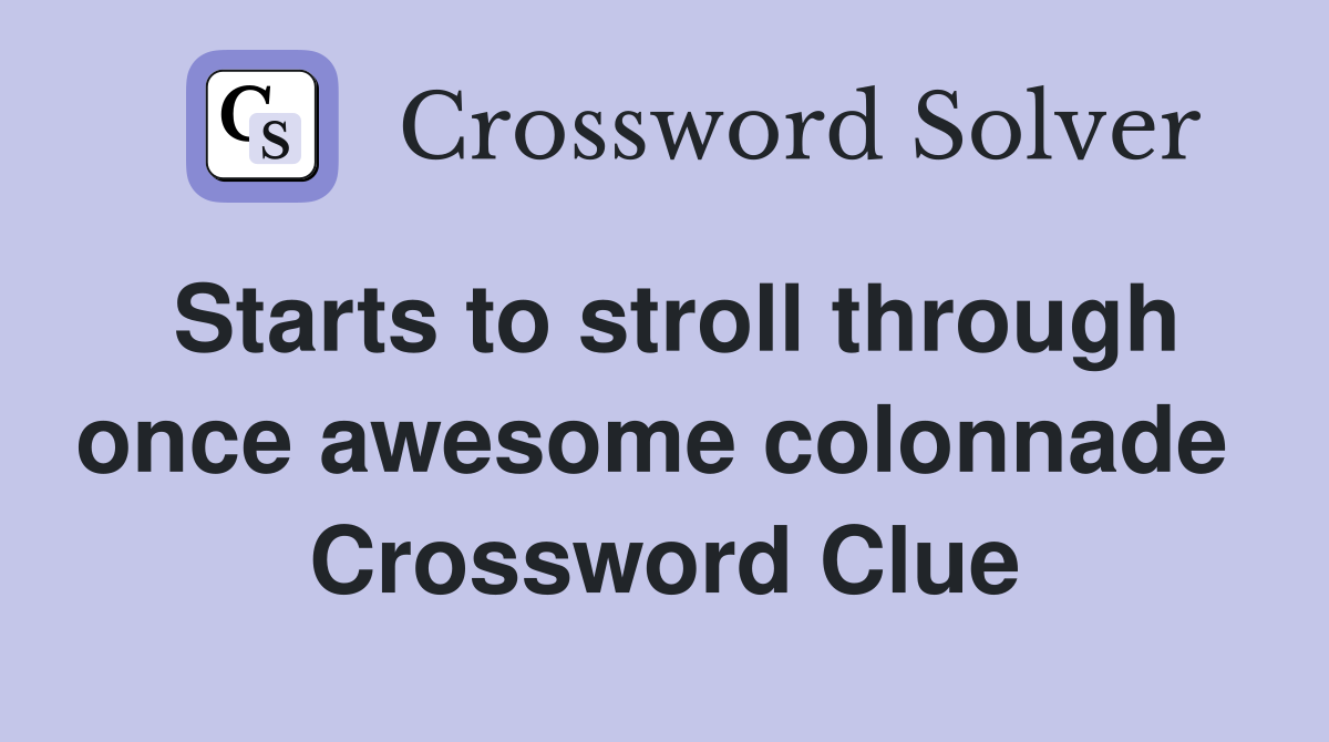 Starts to stroll through once awesome colonnade  Crossword Clue