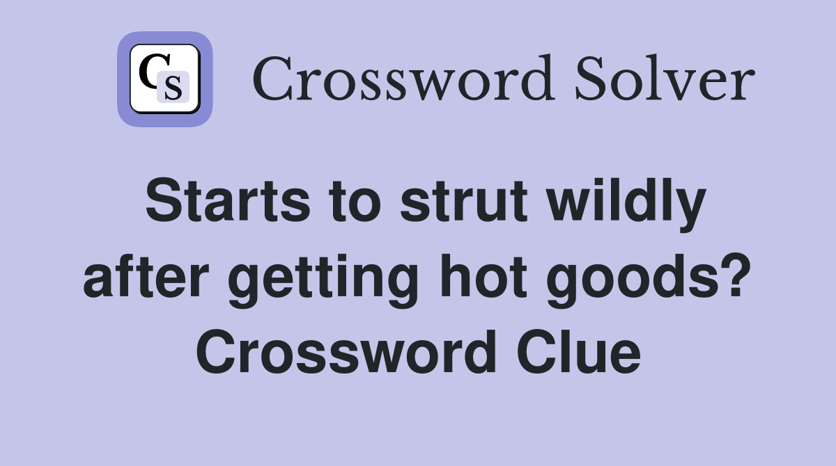 Starts to strut wildly after getting hot goods? Crossword Clue