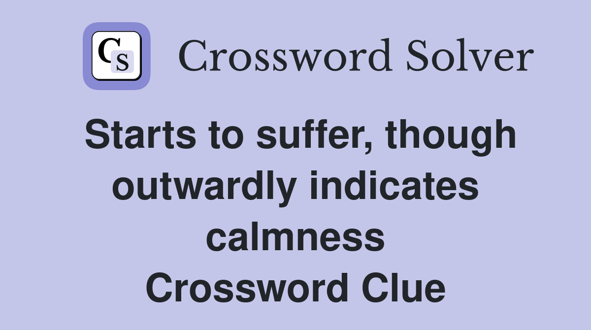 Starts to suffer, though outwardly indicates calmness Crossword Clue