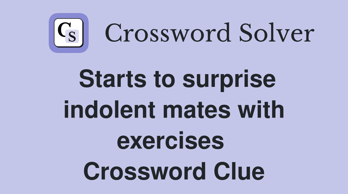 Starts to surprise indol­ent mates with exercises  Crossword Clue