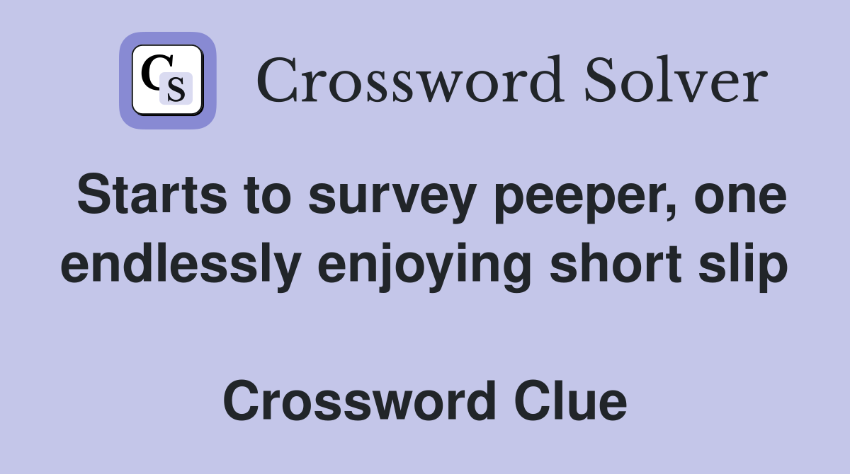Starts to survey peeper, one endlessly enjoying short slip  Crossword Clue