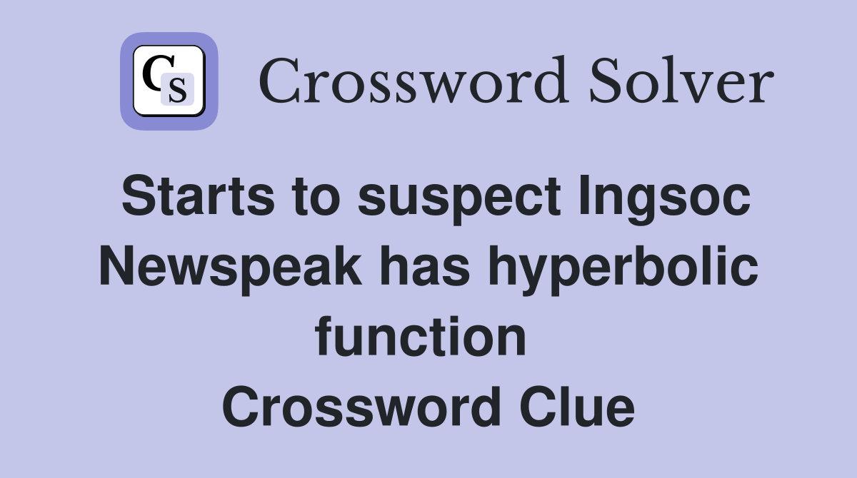 Starts to suspect Ingsoc Newspeak has hyperbolic function  Crossword Clue