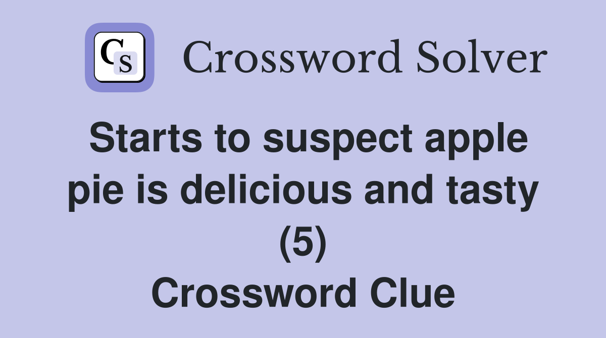 Starts to suspect apple pie is delicious and tasty (5) Crossword Clue