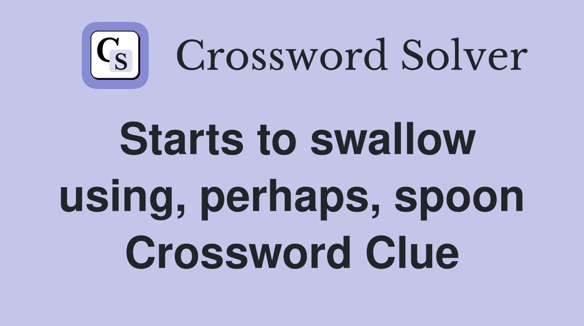 Starts to swallow using, perhaps, spoon Crossword Clue