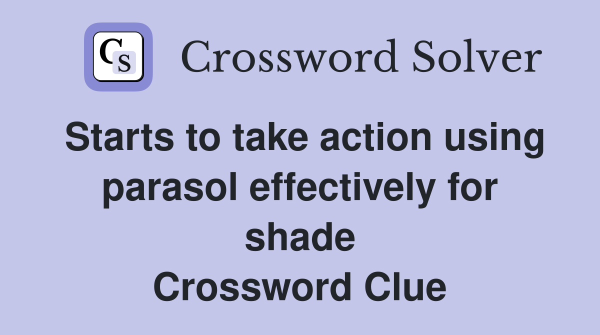 Starts to take action using parasol effectively for shade Crossword Clue