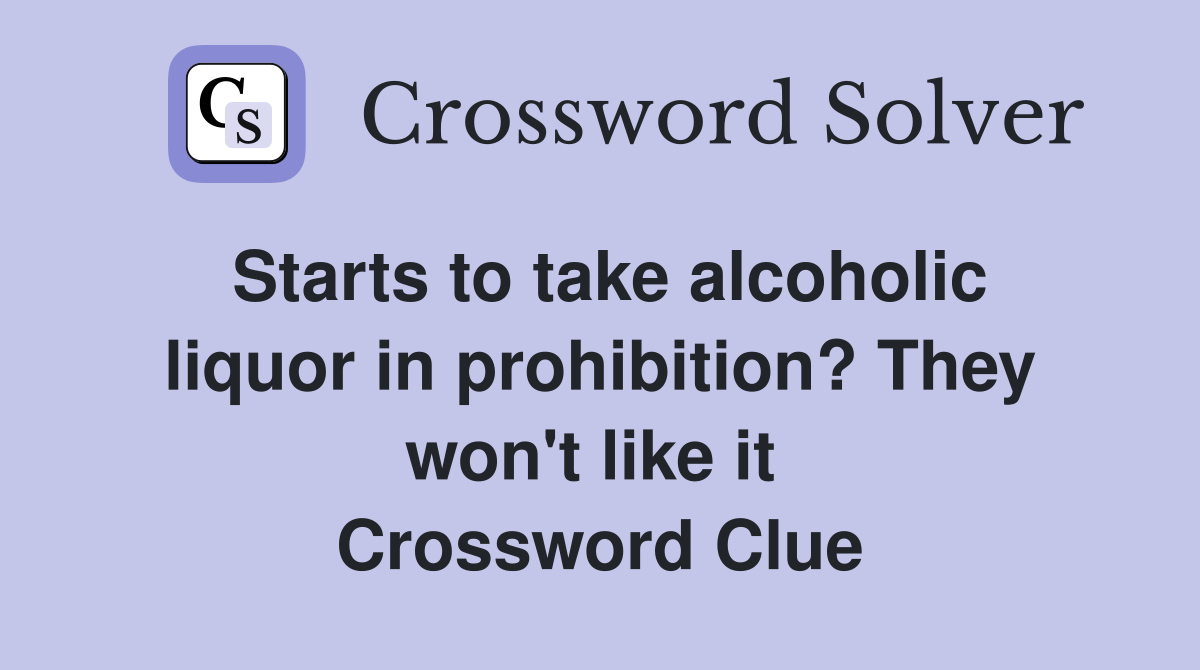 Starts to take alcoholic liquor in prohibition? They won't like it  Crossword Clue