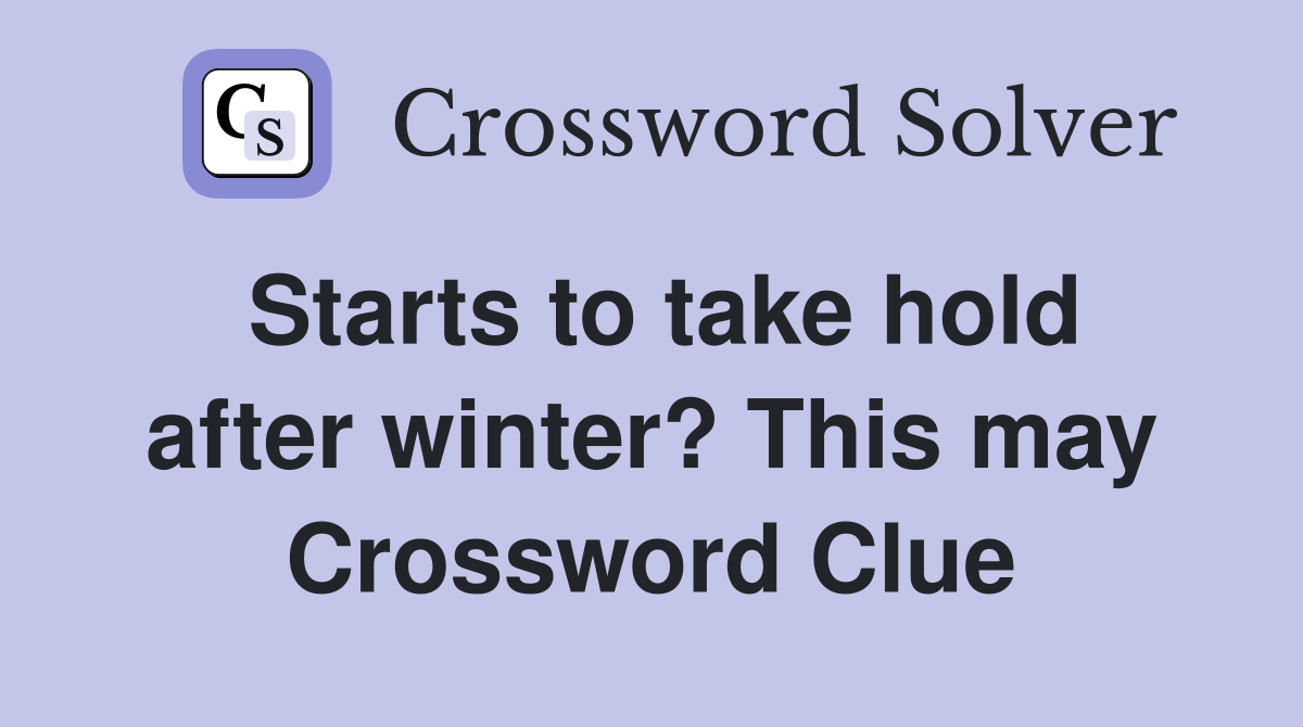 Starts to take hold after winter? This may Crossword Clue