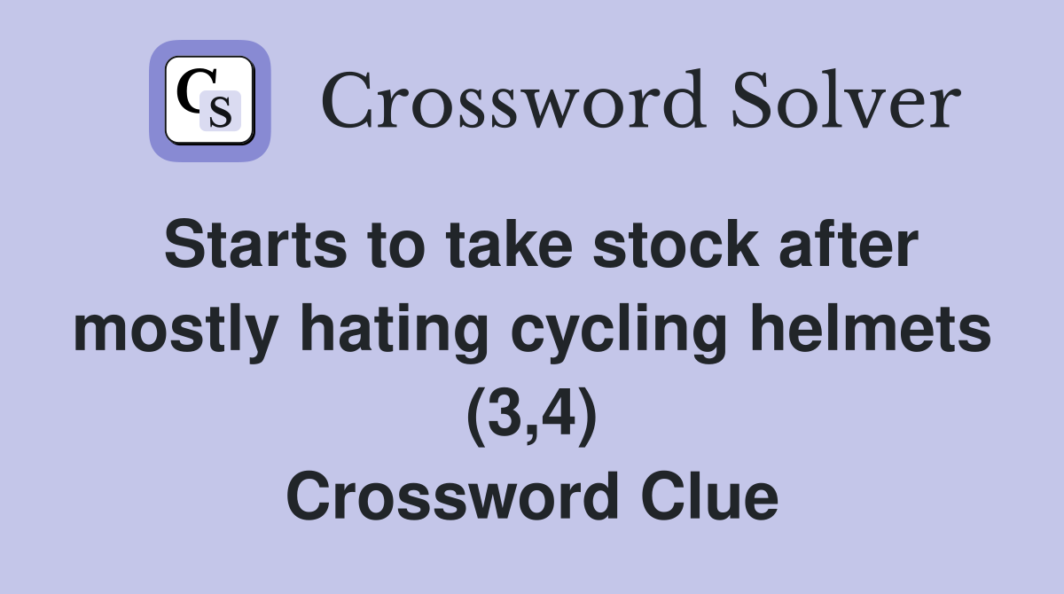Starts to take stock after mostly hating cycling helmets (3,4) Crossword Clue