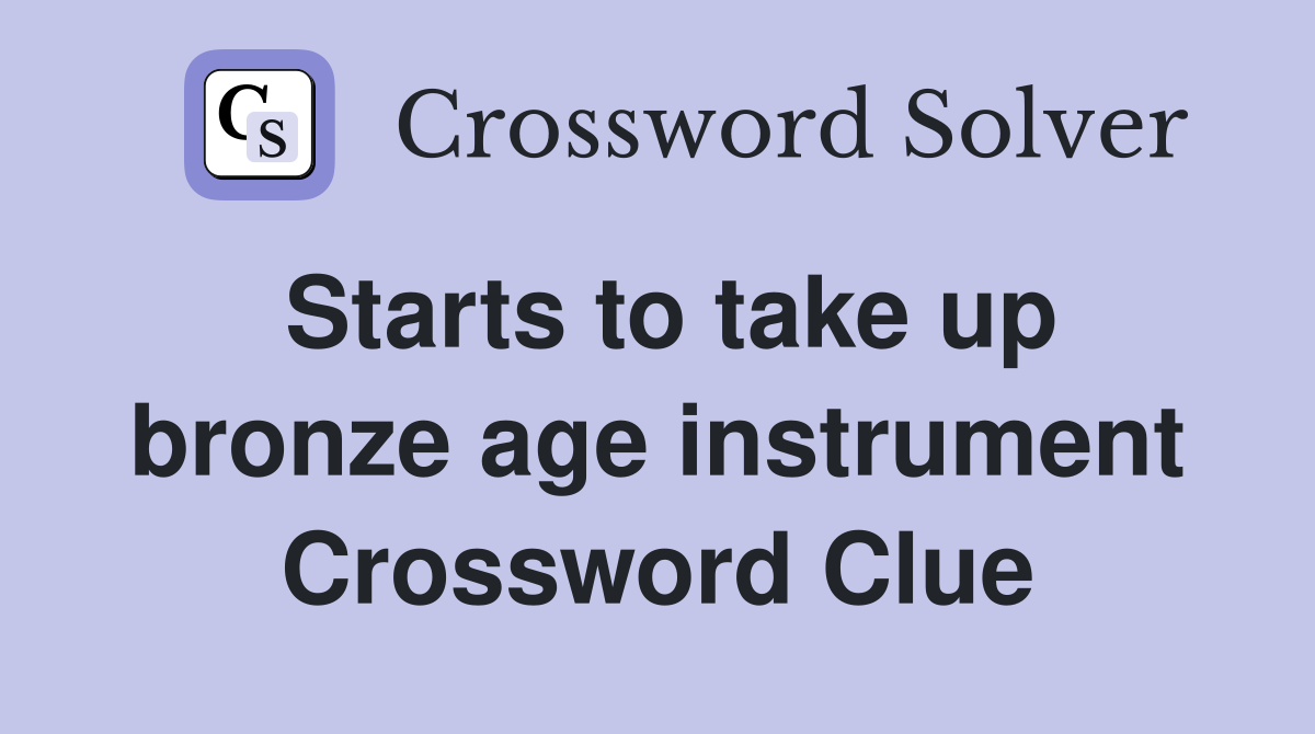 Starts to take up bronze age instrument Crossword Clue