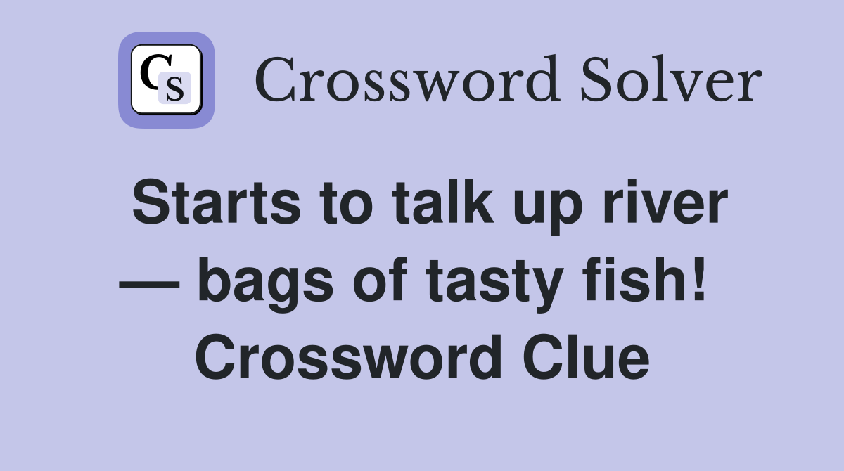 Starts to talk up river — bags of tasty fish!  Crossword Clue