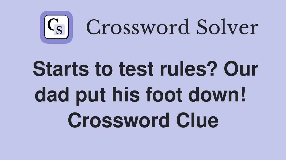 Starts to test rules? Our dad put his foot down!  Crossword Clue