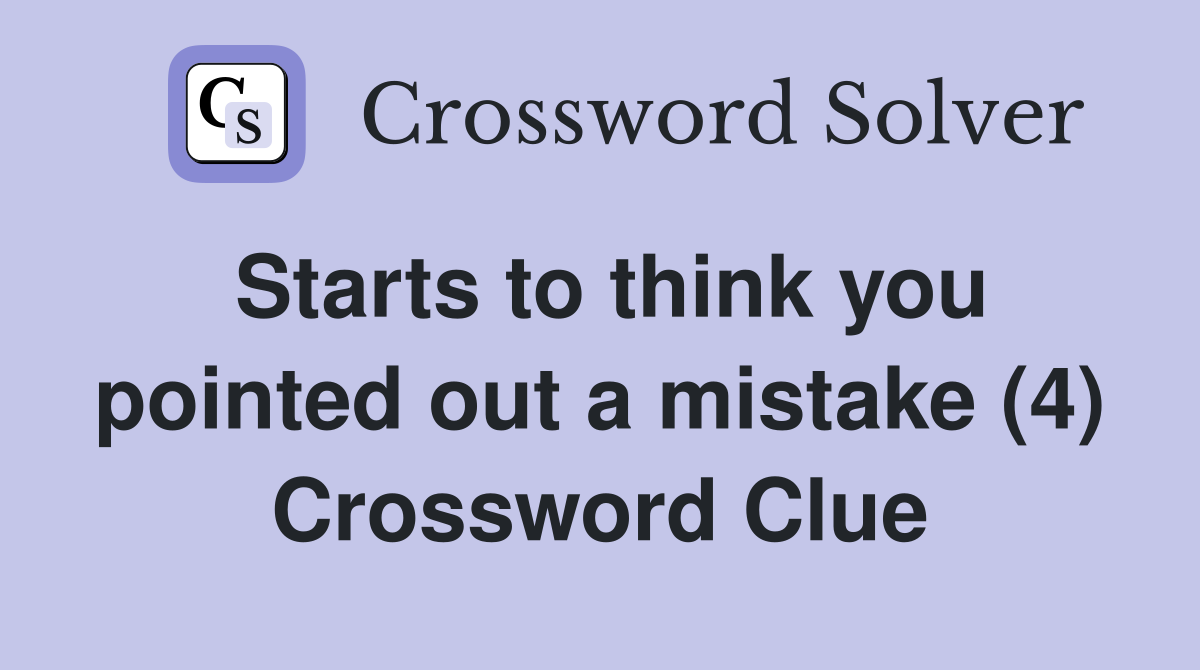 Starts to think you pointed out a mistake (4) Crossword Clue