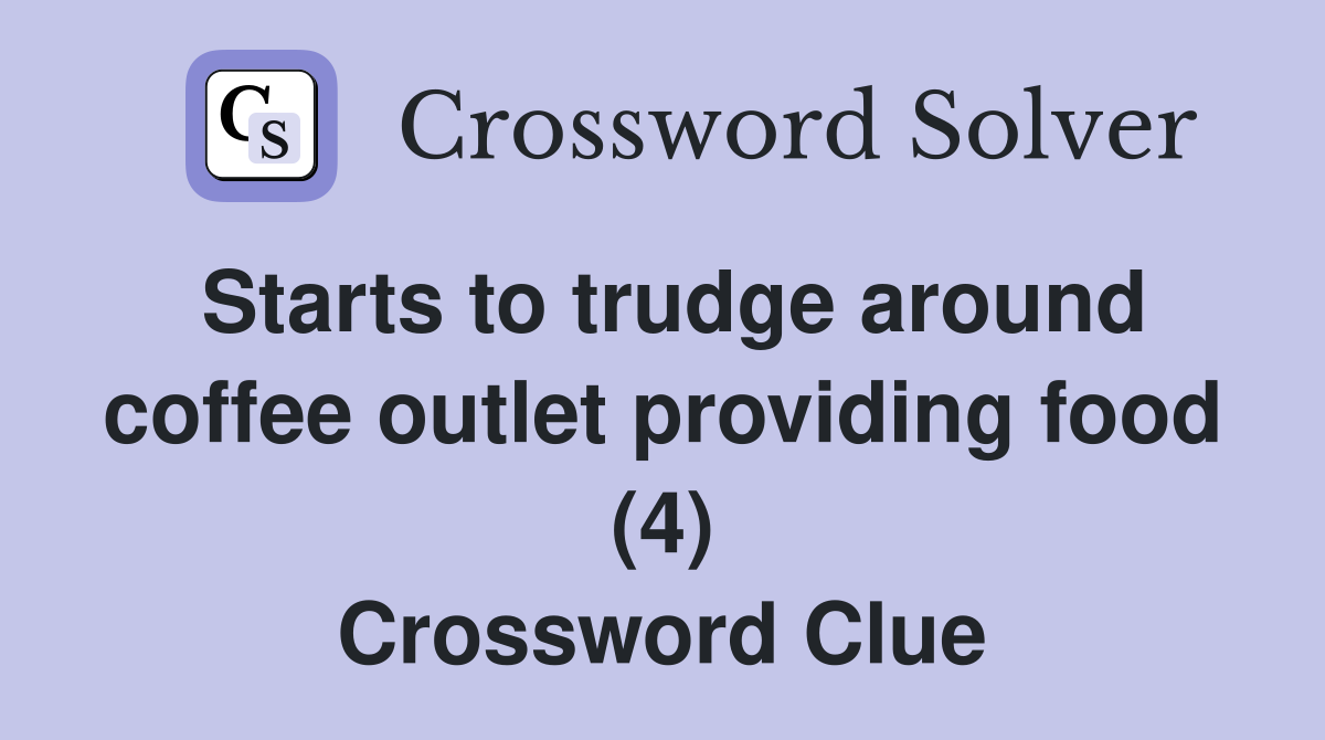 Starts to trudge around coffee outlet providing food (4) Crossword Clue