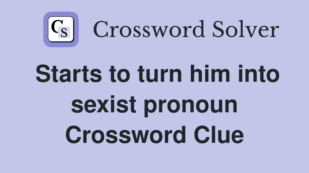 Starts to turn him into sexist pronoun Crossword Clue
