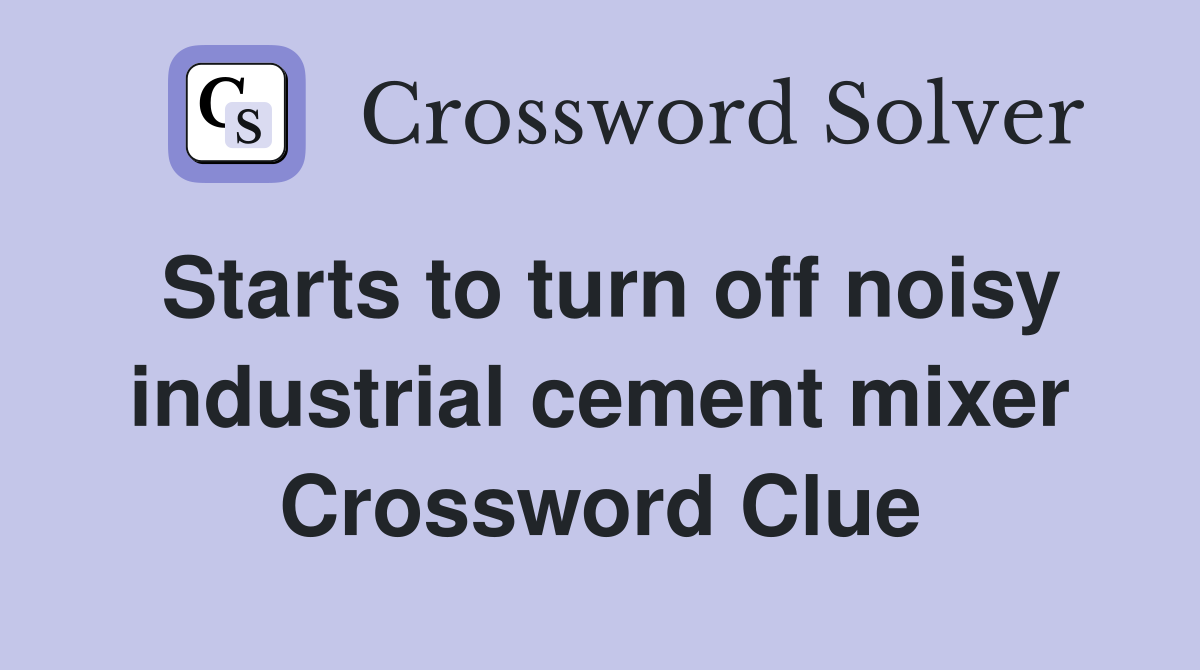 Starts to turn off noisy industrial cement mixer Crossword Clue