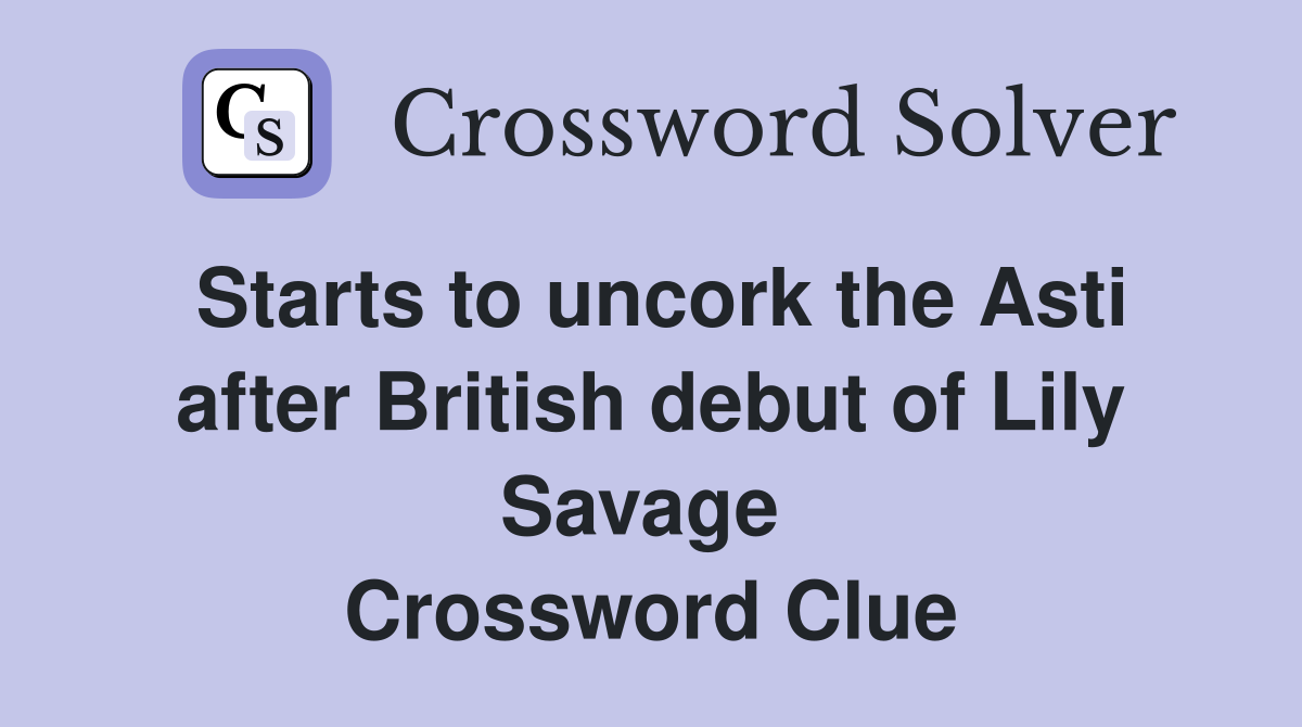 Starts to uncork the Asti after British debut of Lily Savage  Crossword Clue