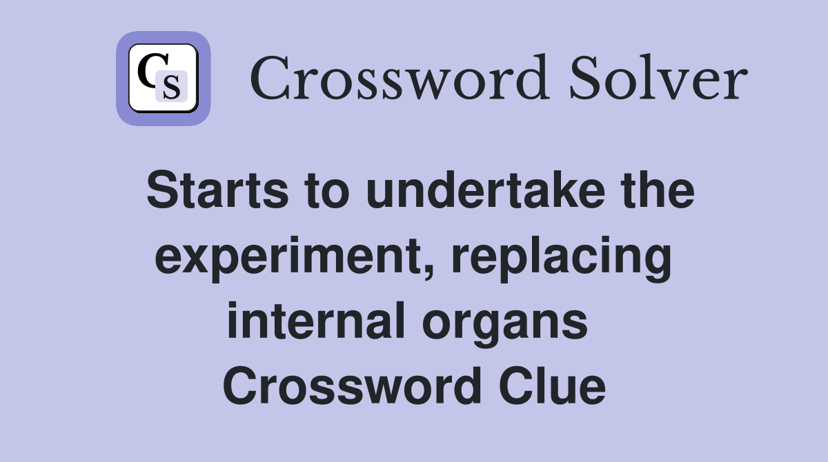 Starts to undertake the experiment, replacing internal organs  Crossword Clue