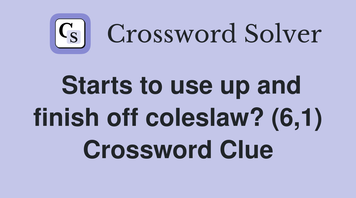 Starts to use up and finish off coleslaw? (6,1) Crossword Clue