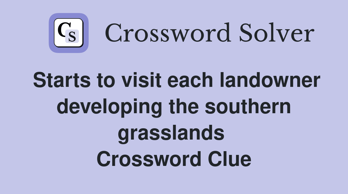 Starts to visit each landowner developing the southern grasslands  Crossword Clue