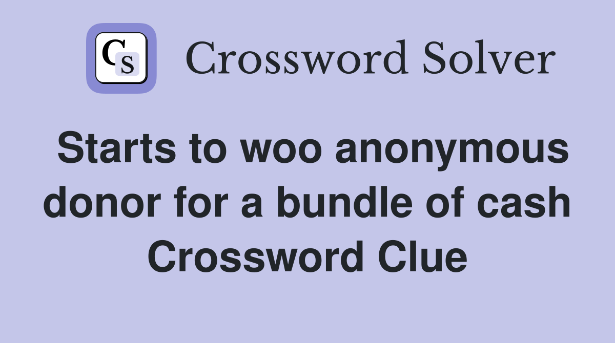 Starts to woo anonymous donor for a bundle of cash Crossword Clue