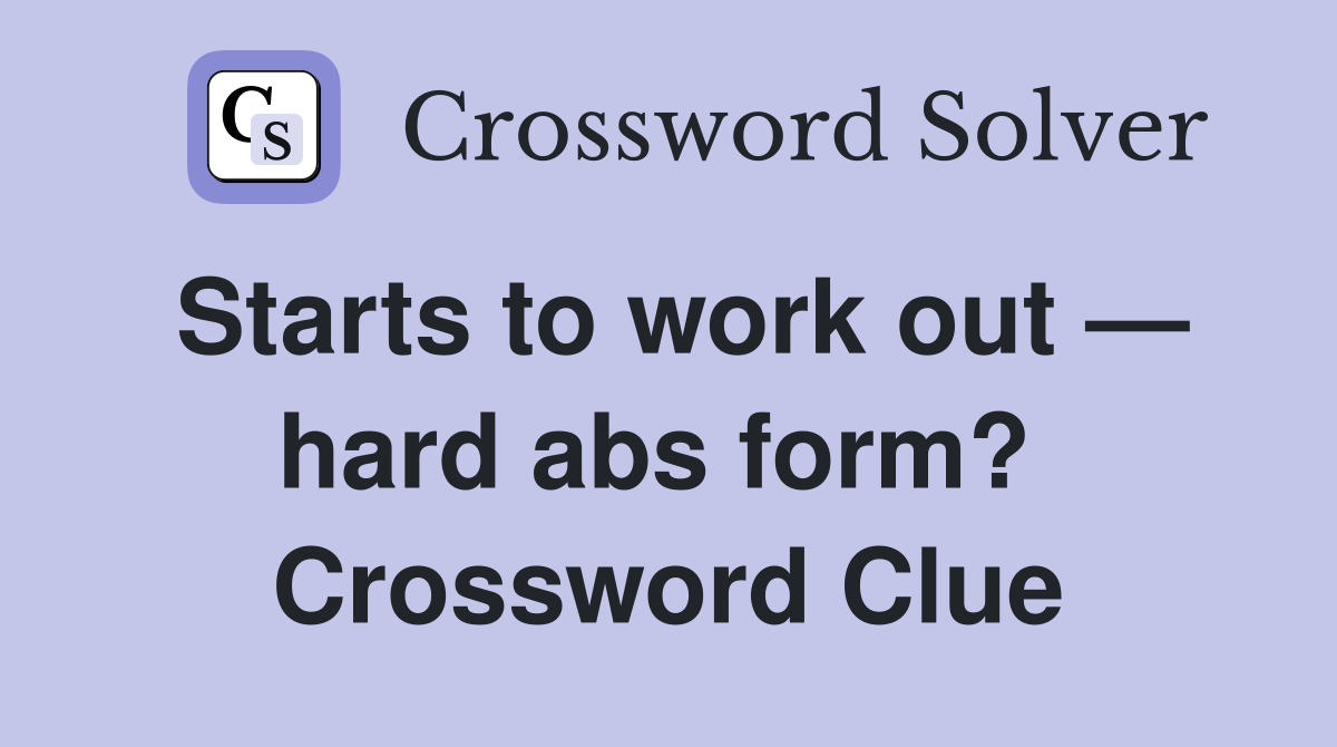 Starts to work out — hard abs form?  Crossword Clue