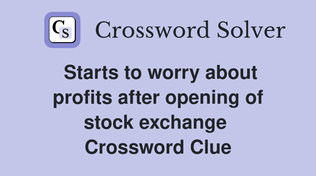 Starts to worry about profits after opening of stock exchange  Crossword Clue