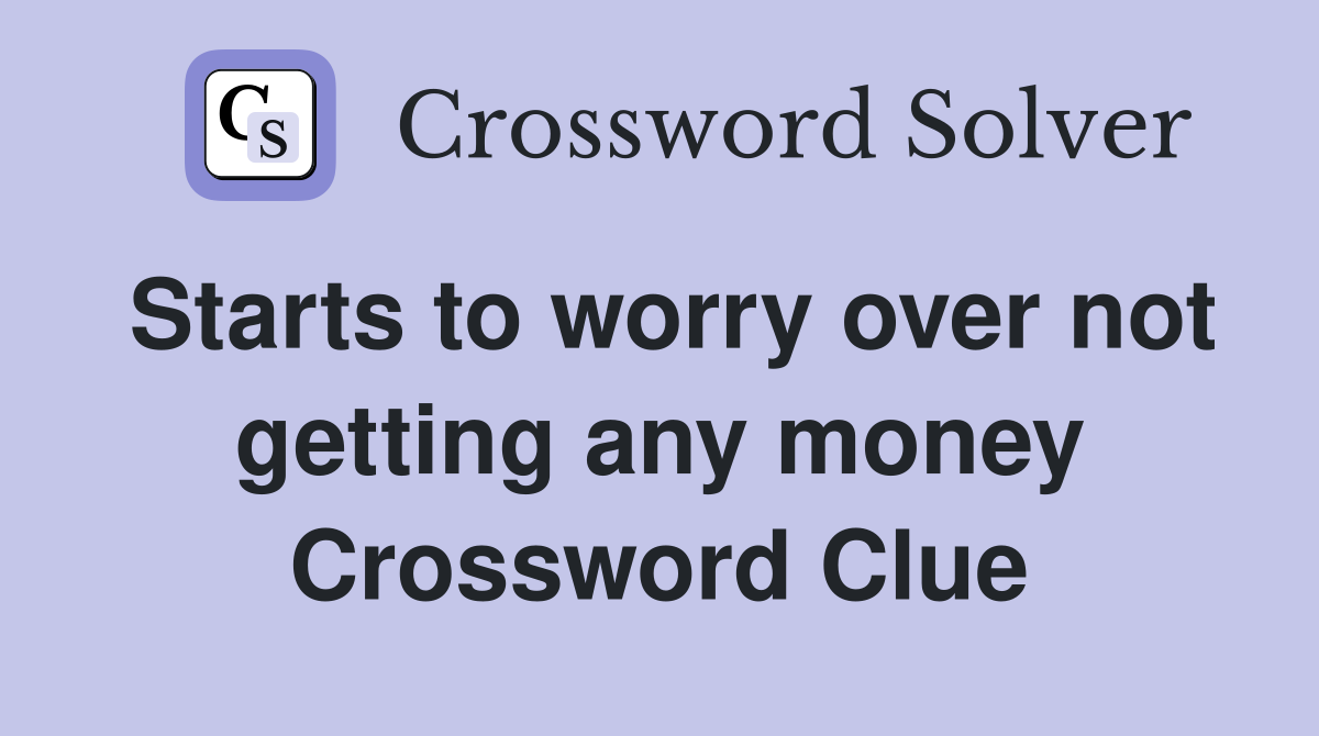 Starts to worry over not getting any money Crossword Clue