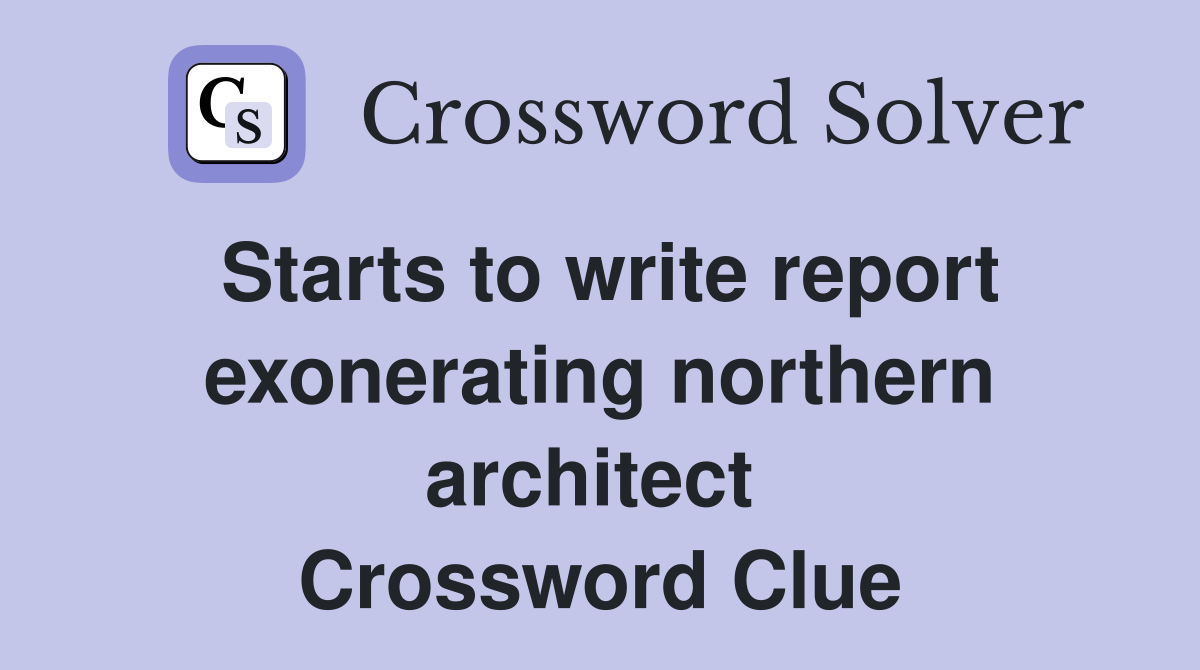 Starts to write report exonerating northern architect  Crossword Clue
