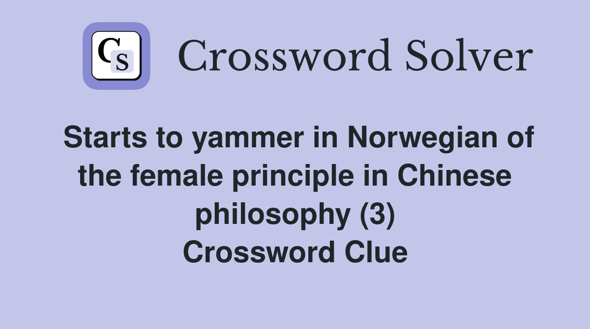 Starts to yammer in Norwegian of the female principle in Chinese philosophy (3) Crossword Clue