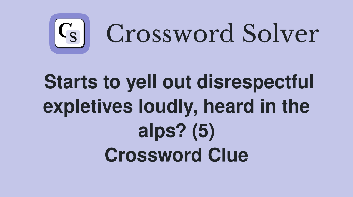 Starts to yell out disrespectful expletives loudly, heard in the alps? (5) Crossword Clue