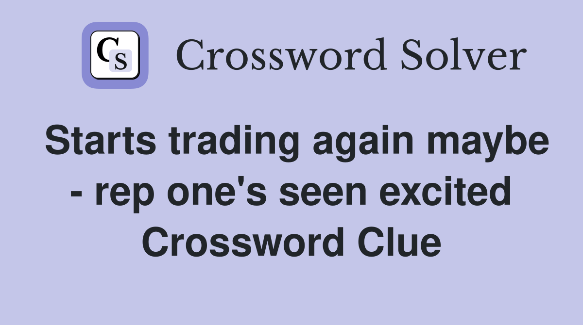 Starts trading again maybe - rep one's seen excited Crossword Clue