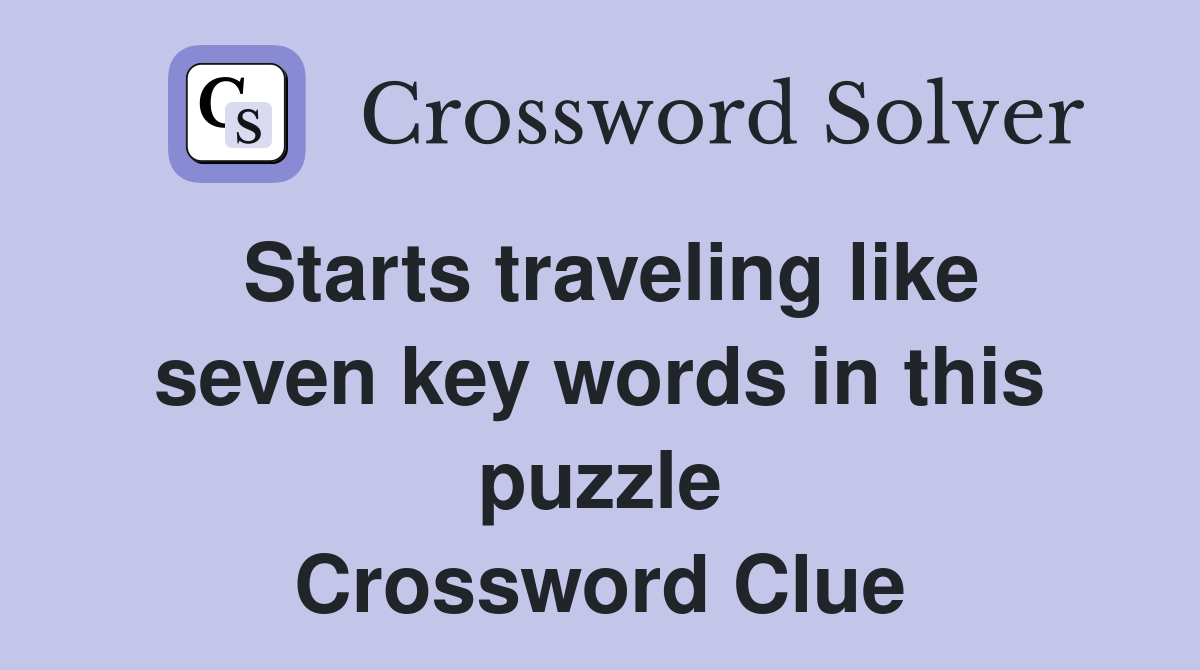 Starts traveling like seven key words in this puzzle Crossword Clue