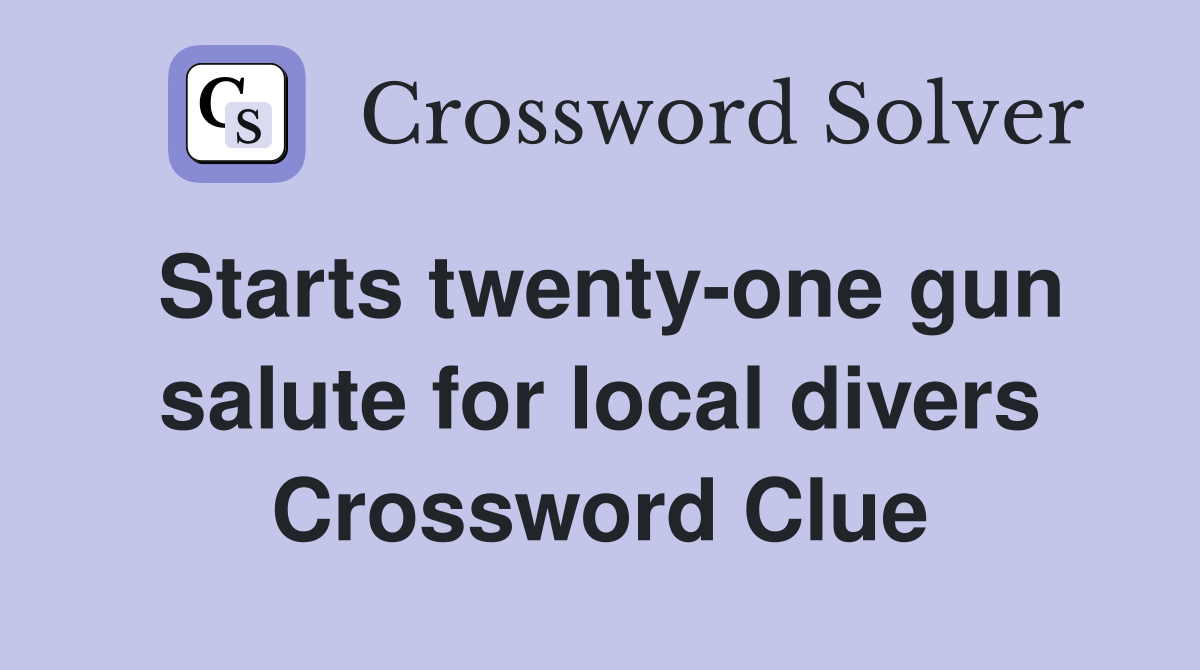 Starts twenty-one gun salute for local divers Crossword Clue