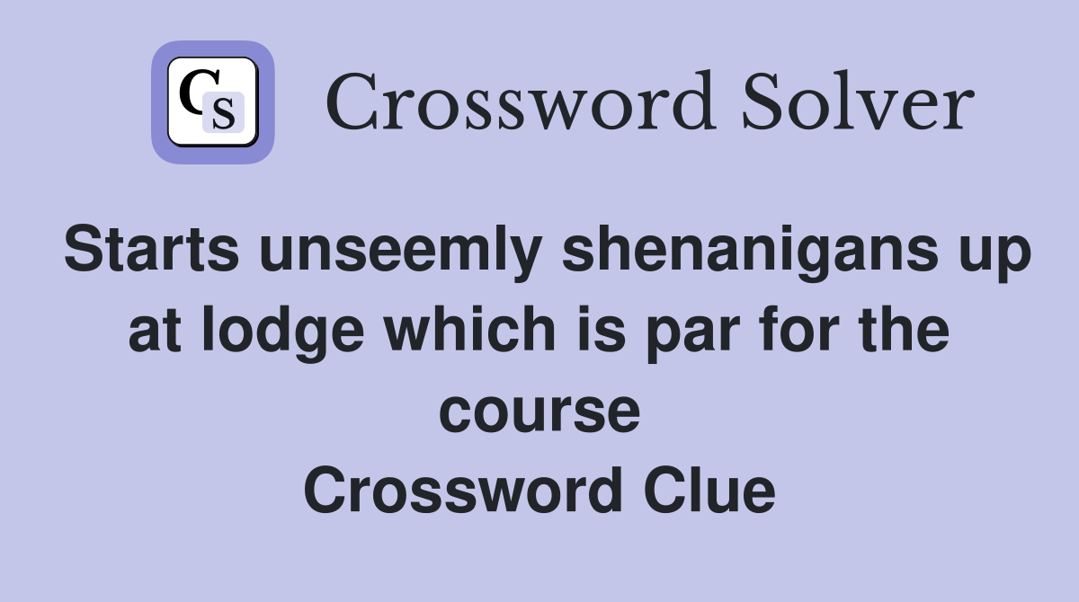 Starts unseemly shenanigans up at lodge which is par for the course Crossword Clue