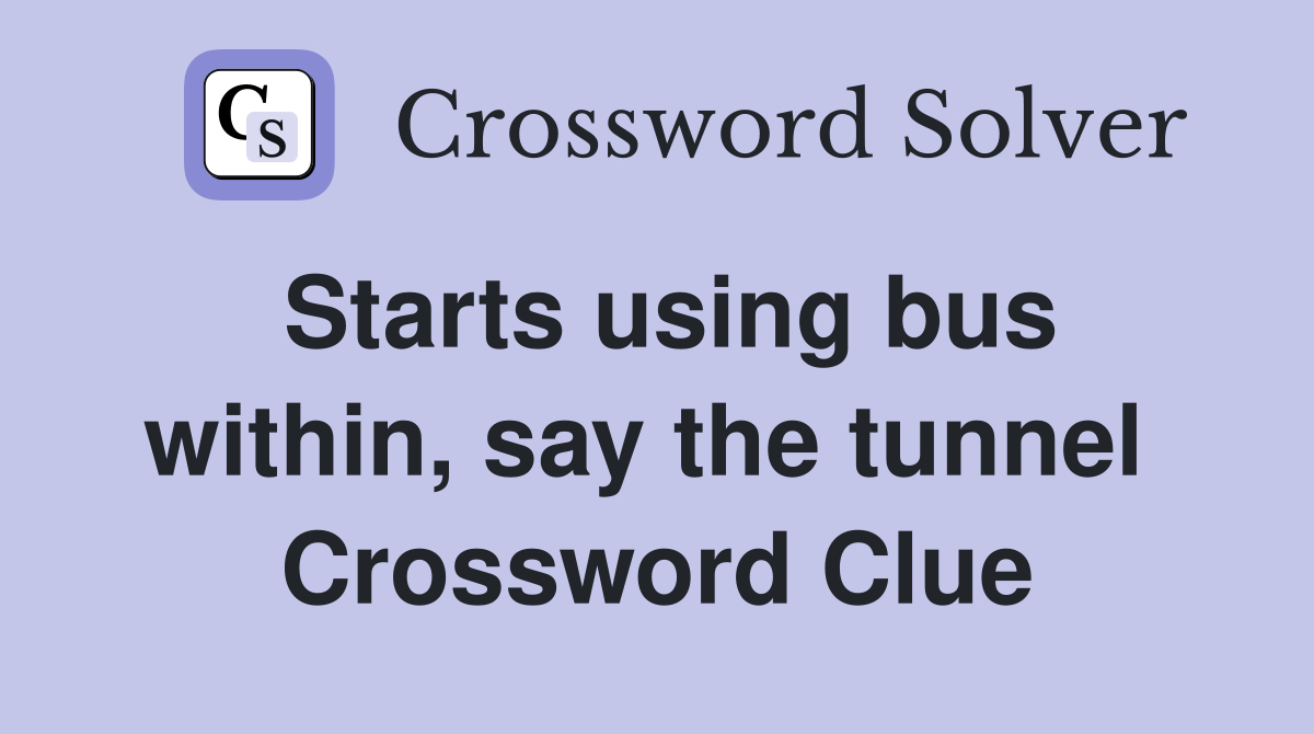 Starts using bus within, say the tunnel  Crossword Clue