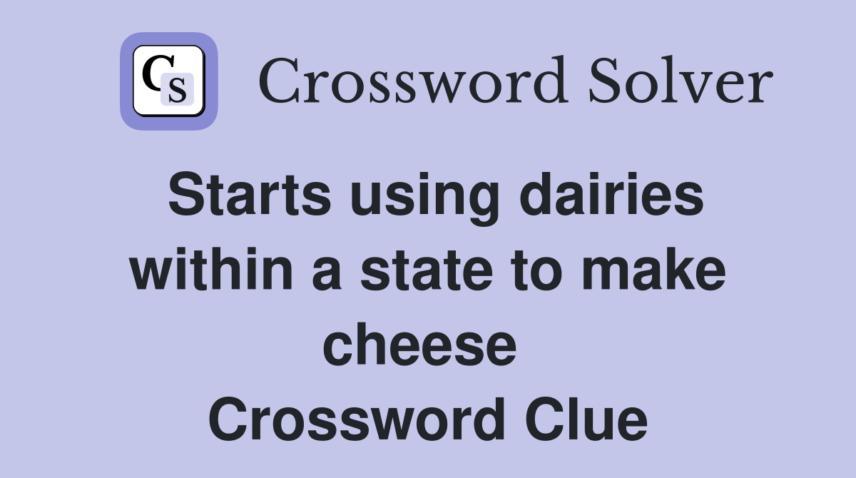 Starts using dairies within a state to make cheese  Crossword Clue