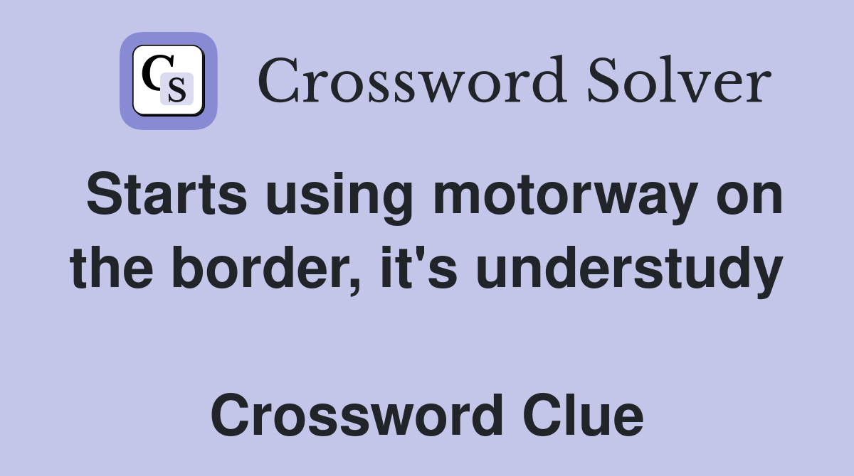 Starts using motorway on the border, it's understudy  Crossword Clue