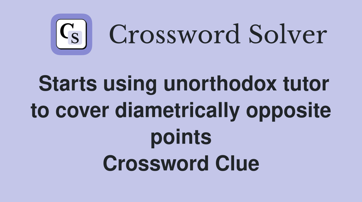 Starts using unorthodox tutor to cover diametrically opposite points Crossword Clue