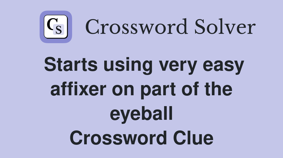 Starts using very easy affixer on part of the eyeball Crossword Clue